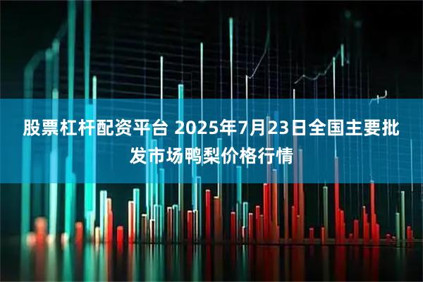 股票杠杆配资平台 2025年7月23日全国主要批发市场鸭梨价格行情